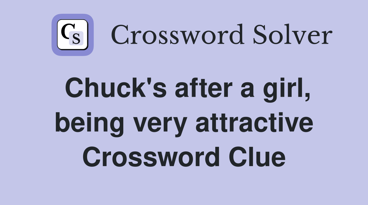 Chuck's after a girl, being very attractive Crossword Clue Answers